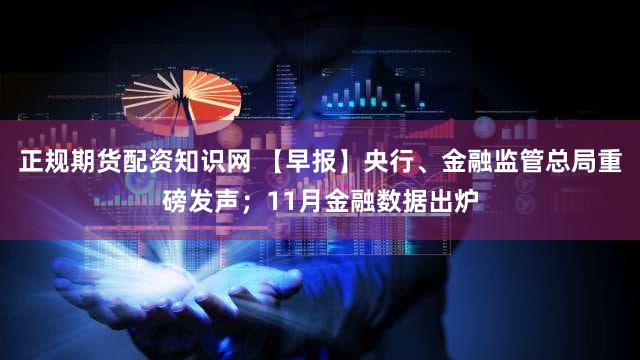 正规期货配资知识网 【早报】央行、金融监管总局重磅发声；11月金融数据出炉