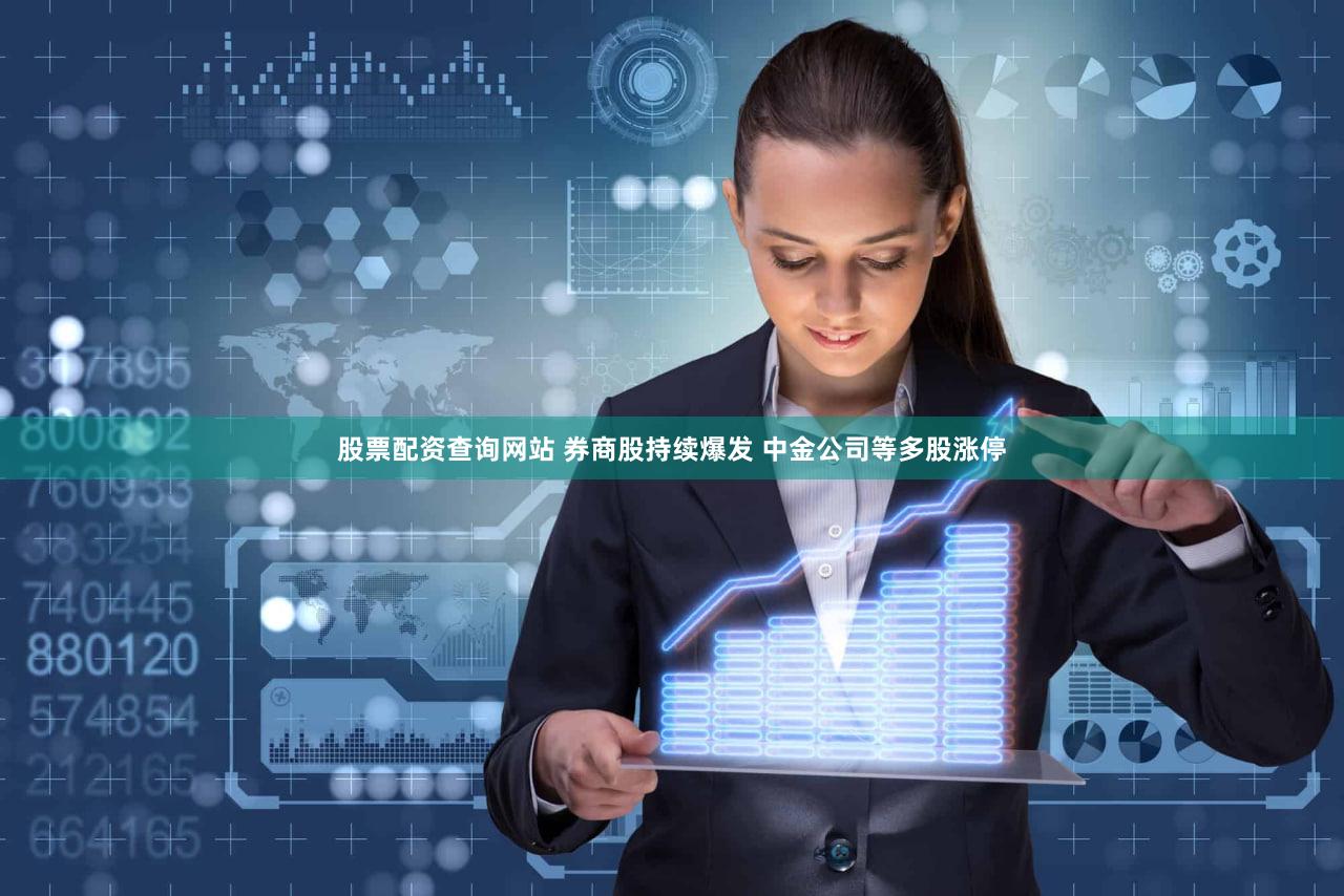股票配资查询网站 券商股持续爆发 中金公司等多股涨停