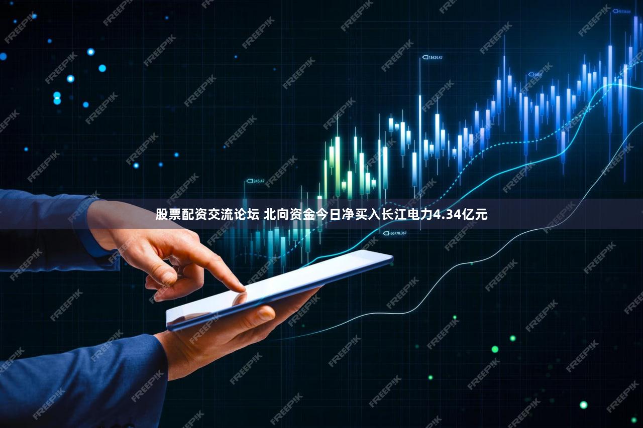 股票配资交流论坛 北向资金今日净买入长江电力4.34亿元