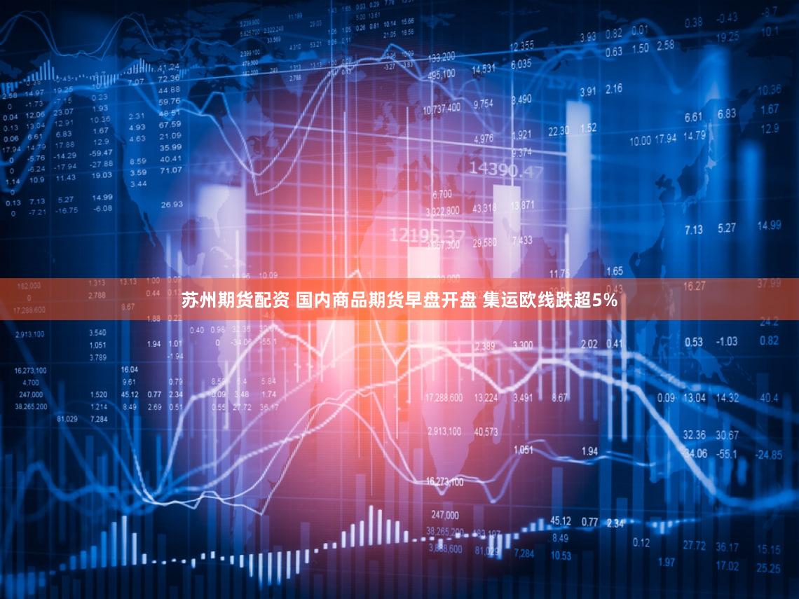 苏州期货配资 国内商品期货早盘开盘 集运欧线跌超5%