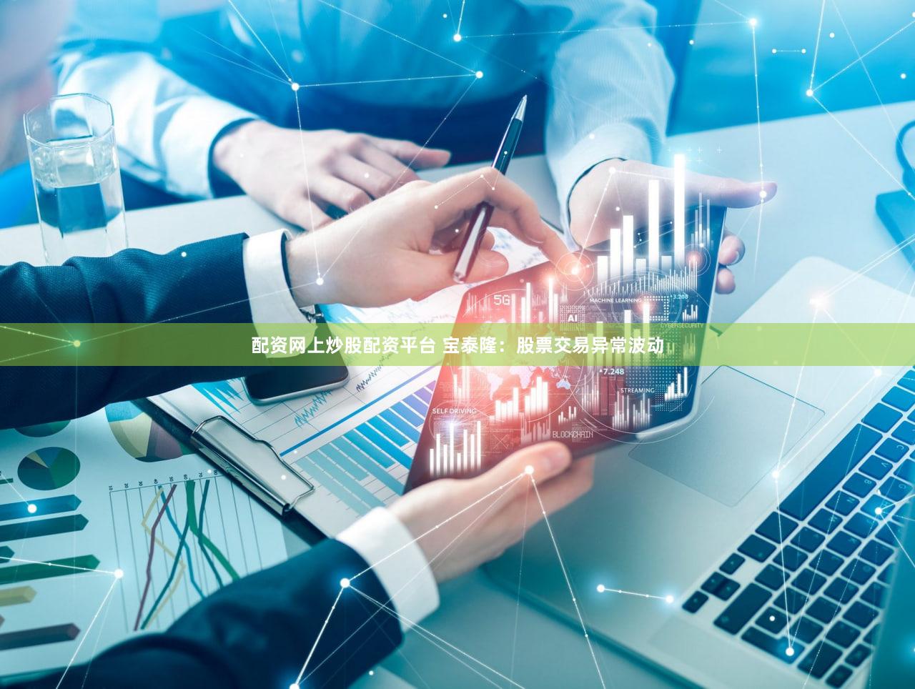 配资网上炒股配资平台 宝泰隆：股票交易异常波动