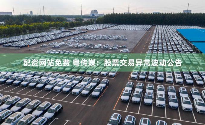 配资网站免费 粤传媒：股票交易异常波动公告