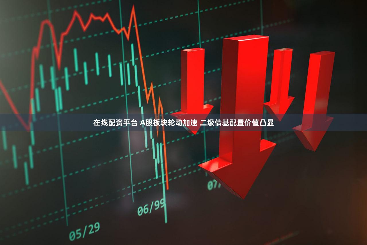 在线配资平台 A股板块轮动加速 二级债基配置价值凸显
