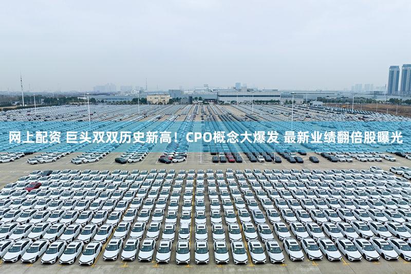 网上配资 巨头双双历史新高!CPO概念大爆发 最新业绩翻倍股曝光