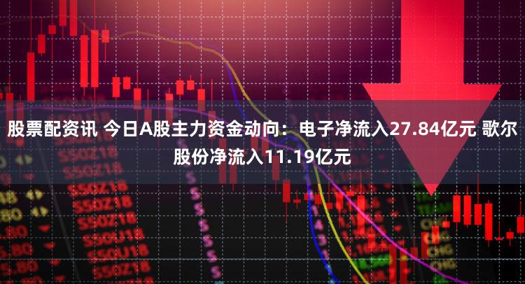 股票配资讯 今日A股主力资金动向：电子净流入27.84亿元 歌尔股份净流入11.19亿元