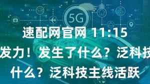 速配网官网 11:15左右 突然发力！发生了什么？泛科技主线活跃