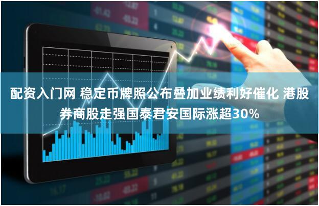 配资入门网 稳定币牌照公布叠加业绩利好催化 港股券商股走强国泰君安国际涨超30%