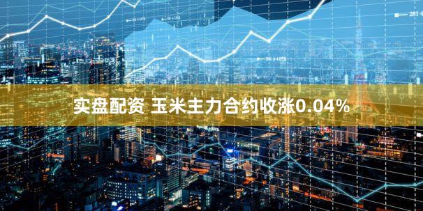 实盘配资 玉米主力合约收涨0.04%