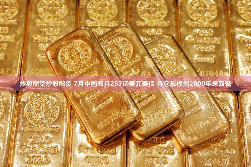 炒股配资炒股配资 7月中国减持257亿美元美债 持仓规模创2009年来新低