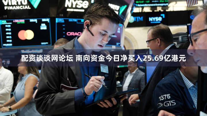 配资谈谈网论坛 南向资金今日净买入25.69亿港元