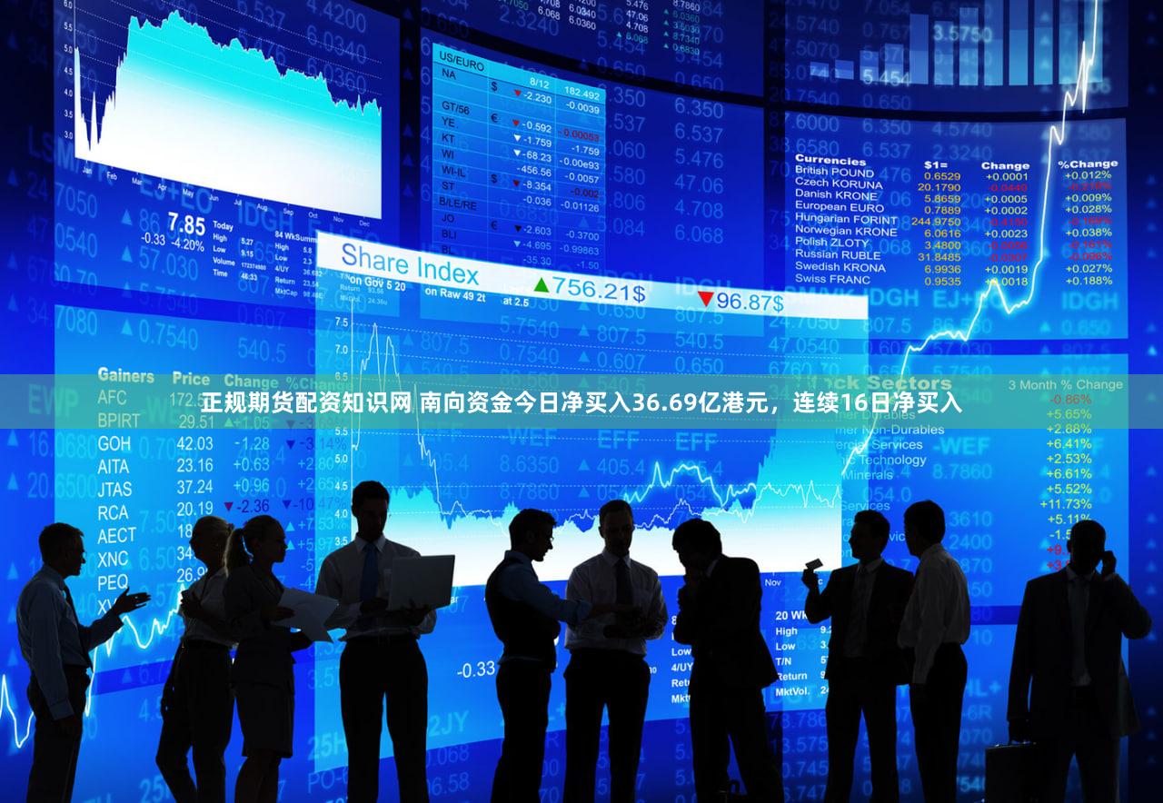 正规期货配资知识网 南向资金今日净买入36.69亿港元，连续16日净买入