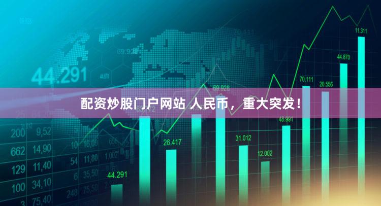 配资炒股门户网站 人民币，重大突发！